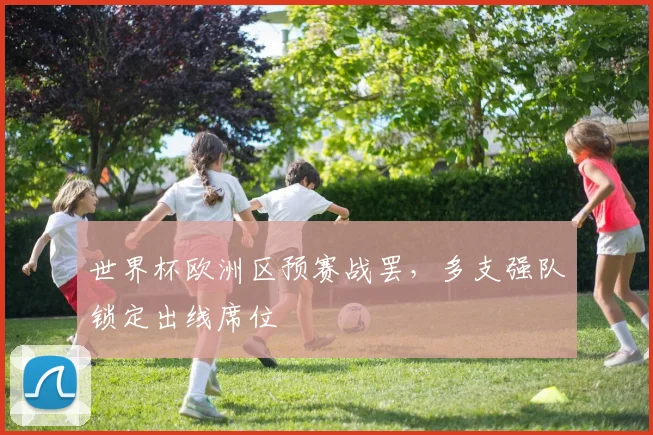 世界杯欧洲区预赛战罢，多支强队锁定出线席位