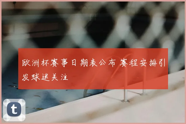 欧洲杯赛事日期表公布 赛程安排引发球迷关注