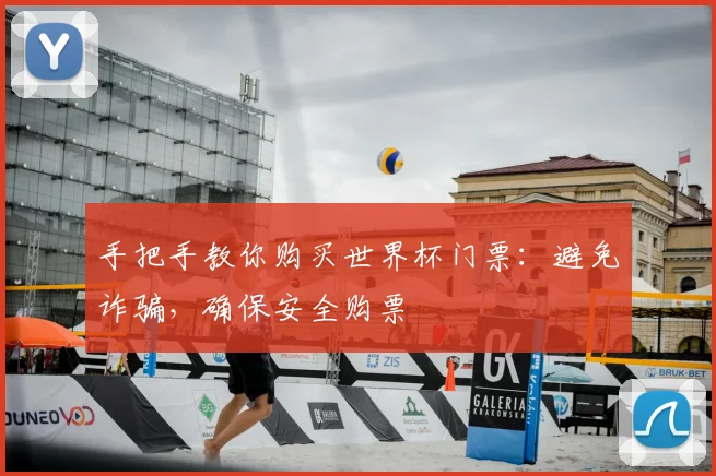 手把手教你购买世界杯门票：避免诈骗，确保安全购票