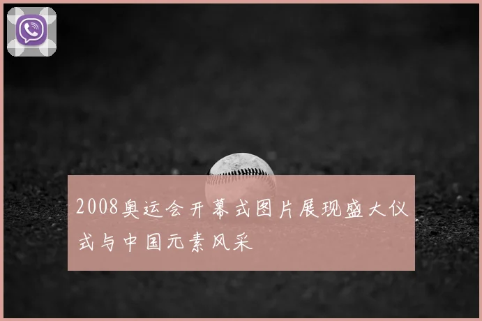 2008奥运会开幕式图片展现盛大仪式与中国元素风采