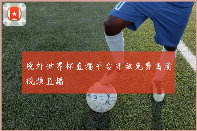 境外世界杯直播平台开放免费高清视频直播