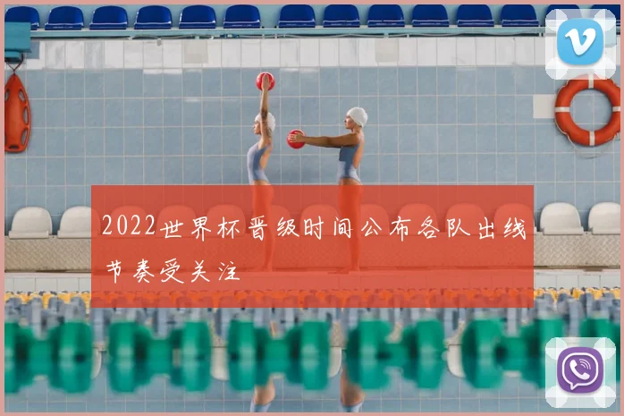 2022世界杯晋级时间公布各队出线节奏受关注