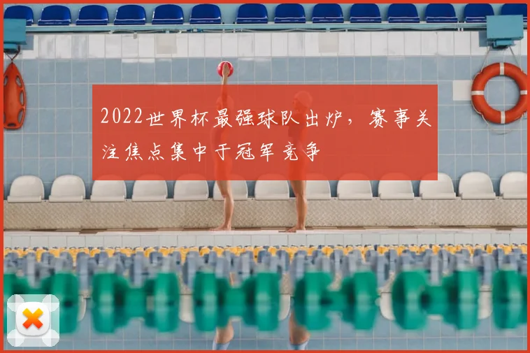 2022世界杯最强球队出炉，赛事关注焦点集中于冠军竞争