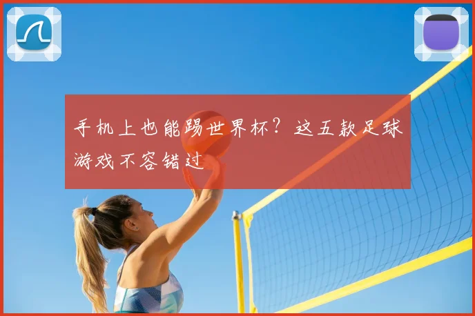 手机上也能踢世界杯?这五款足球游戏不容错过