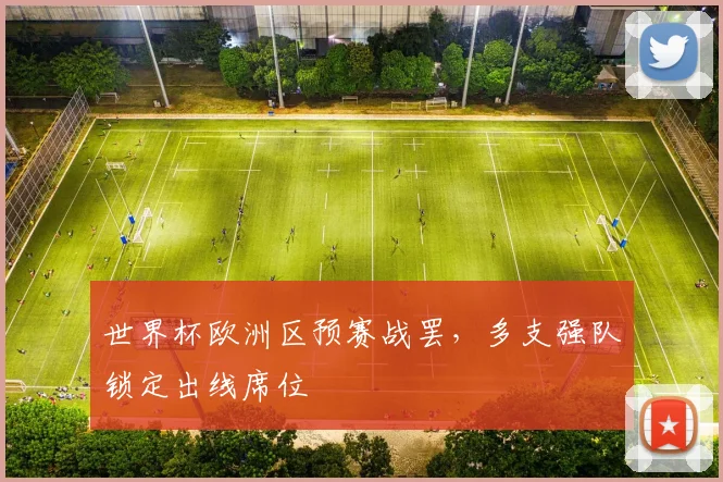 世界杯欧洲区预赛战罢,多支强队锁定出线席位