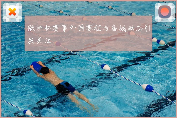 欧洲杯赛事外围赛程与备战动态引发关注