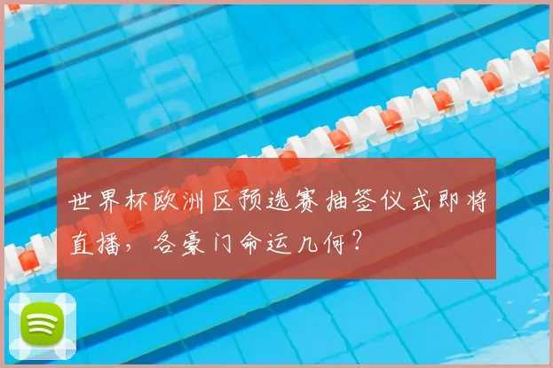 世界杯欧洲区预选赛抽签仪式即将直播，各豪门命运几何？