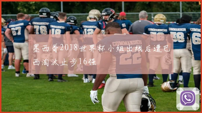 墨西哥2018世界杯小组出线后遭巴西淘汰止步16强